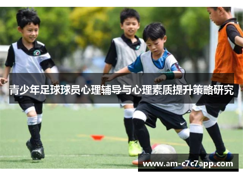 青少年足球球员心理辅导与心理素质提升策略研究 青少年足球球员心理辅导与心理素质提升策略研究