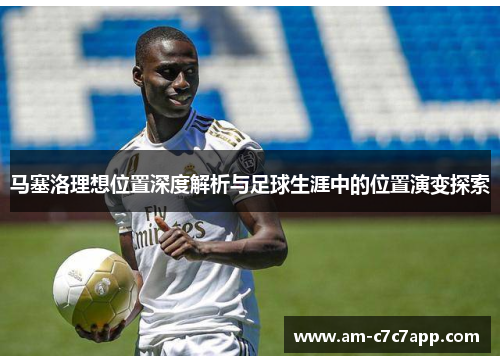 马塞洛理想位置深度解析与足球生涯中的位置演变探索 马塞洛理想位置深度解析与足球生涯中的位置演变探索